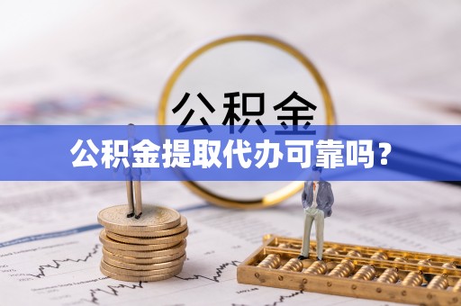 泾县公积金提取代办可靠吗？