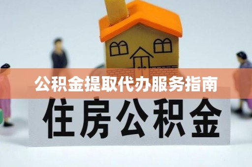 泾县公积金提取代办服务指南