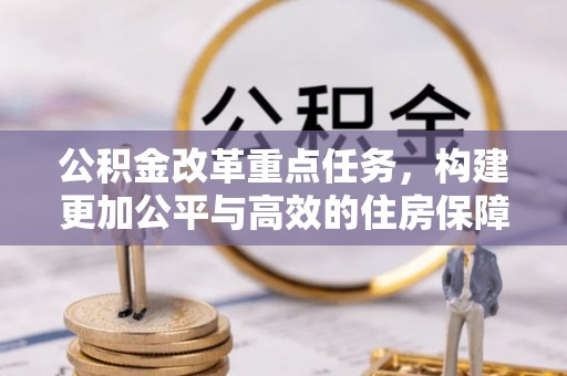 泾县公积金改革重点任务，构建更加公平与高效的住房保障体系