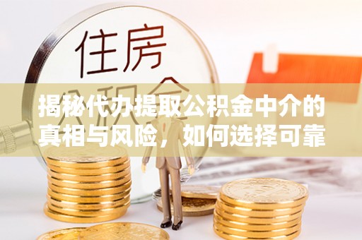 泾县揭秘代办提取公积金中介的真相与风险，如何选择可靠的第三方服务