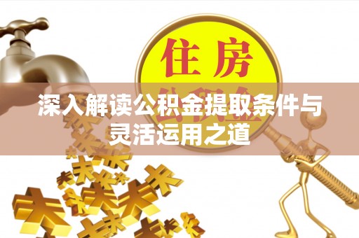 泾县深入解读公积金提取条件与灵活运用之道