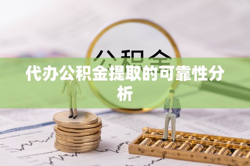 泾县代办公积金提取的可靠性分析