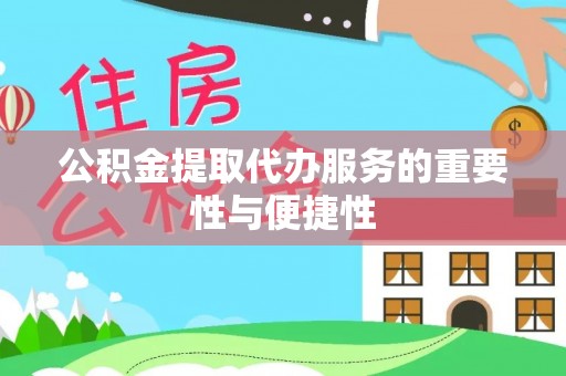 泾县公积金提取代办服务的重要性与便捷性