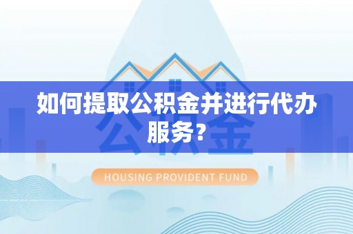 泾县如何提取公积金并进行代办服务？