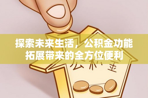 泾县探索未来生活，公积金功能拓展带来的全方位便利