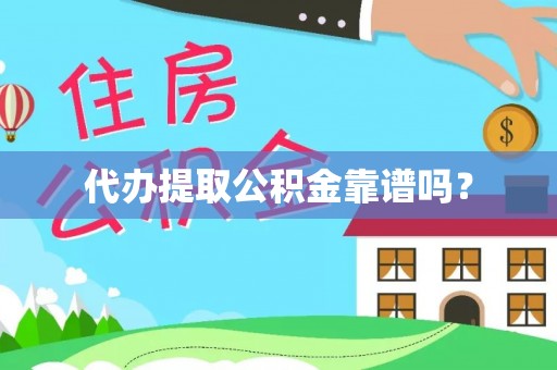 泾县代办提取公积金靠谱吗？