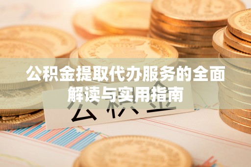 泾县公积金提取代办服务的全面解读与实用指南