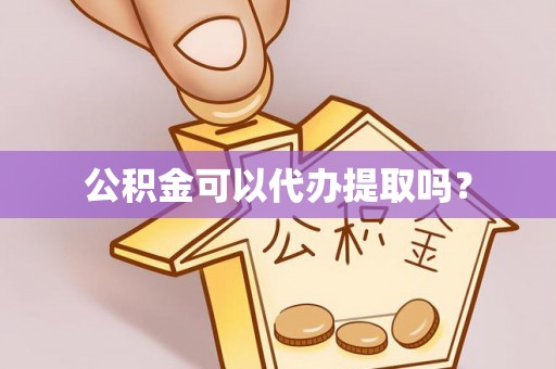 泾县公积金可以代办提取吗？