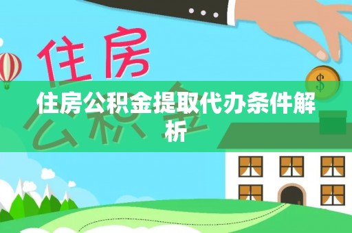 泾县住房公积金提取代办条件解析