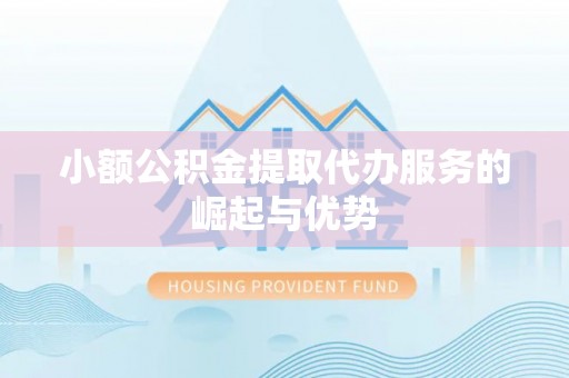 泾县小额公积金提取代办服务的崛起与优势