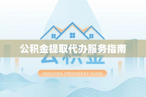 泾县公积金提取代办服务指南
