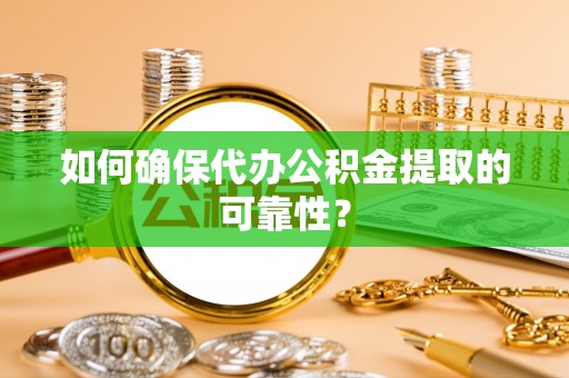 泾县如何确保代办公积金提取的可靠性？