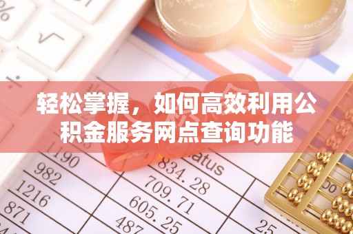 泾县轻松掌握，如何高效利用公积金服务网点查询功能