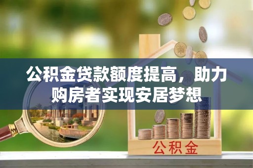 泾县公积金贷款额度提高，助力购房者实现安居梦想