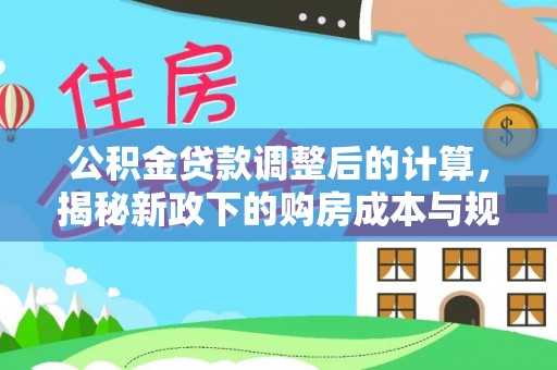 泾县公积金贷款调整后的计算，揭秘新政下的购房成本与规划