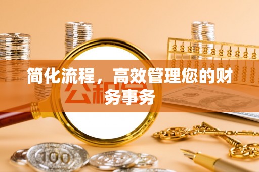 泾县简化流程，高效管理您的财务事务