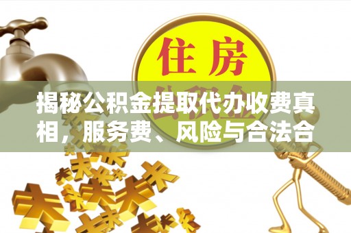 泾县揭秘公积金提取代办收费真相，服务费、风险与合法合规全解析