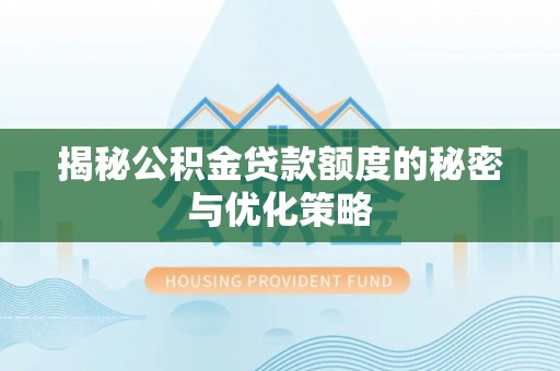 泾县揭秘公积金贷款额度的秘密与优化策略