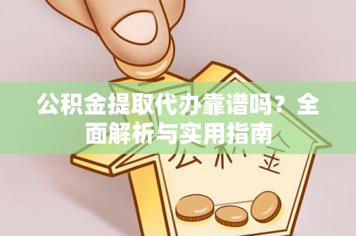 泾县公积金提取代办靠谱吗？全面解析与实用指南