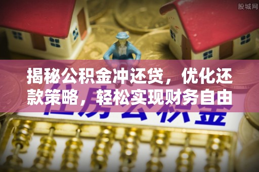 泾县揭秘公积金冲还贷，优化还款策略，轻松实现财务自由