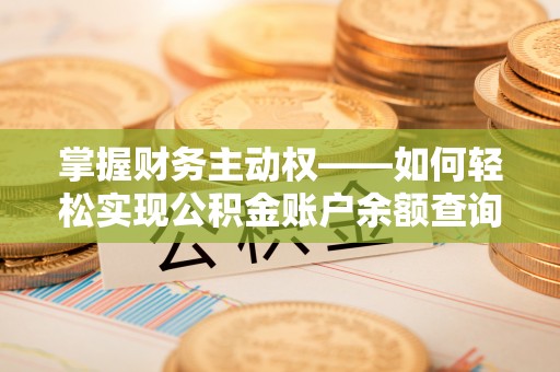 泾县掌握财务主动权——如何轻松实现公积金账户余额查询