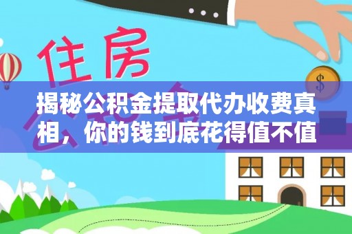 泾县揭秘公积金提取代办收费真相，你的钱到底花得值不值？
