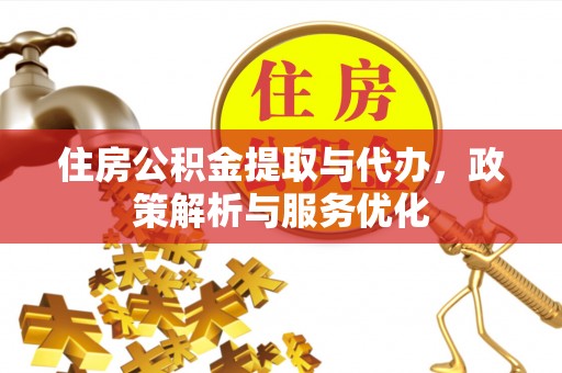 泾县住房公积金提取与代办，政策解析与服务优化