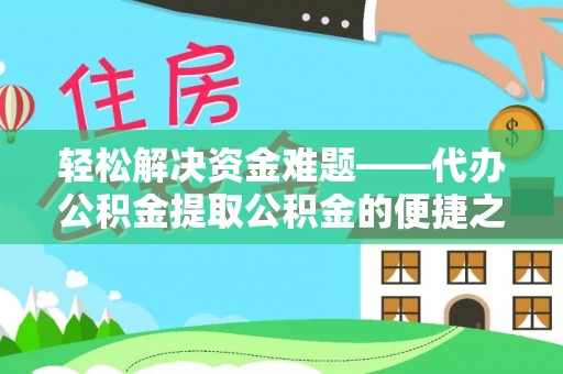 泾县轻松解决资金难题——代办公积金提取公积金的便捷之道
