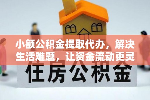 泾县小额公积金提取代办，解决生活难题，让资金流动更灵活