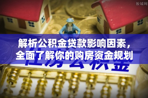 泾县解析公积金贷款影响因素，全面了解你的购房资金规划