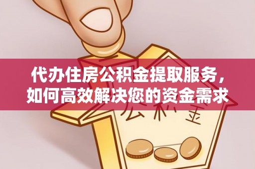 泾县代办住房公积金提取服务，如何高效解决您的资金需求