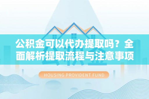 泾县公积金可以代办提取吗？全面解析提取流程与注意事项