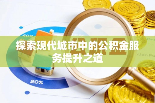 泾县探索现代城市中的公积金服务提升之道
