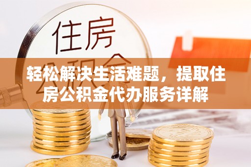 泾县轻松解决生活难题，提取住房公积金代办服务详解