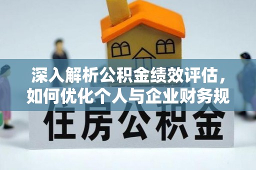 泾县深入解析公积金绩效评估，如何优化个人与企业财务规划
