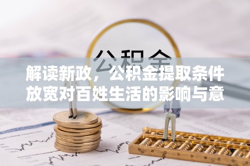 泾县解读新政，公积金提取条件放宽对百姓生活的影响与意义